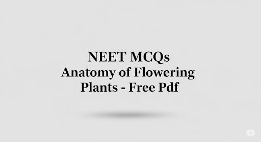 NEET MCQs Anatomy of Flowering Plants - Free Pdf