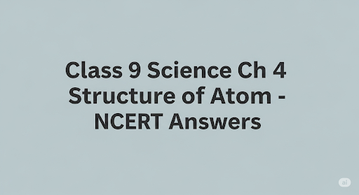 Class 9 Science Ch 4 Structure of Atom - NCERT Answers